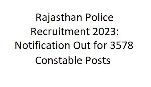 Rajasthan Police Recruitment 2023: Notification Out for 3578 Constable Posts